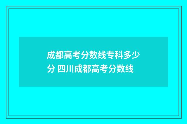成都高考分数线专科多少分 四川成都高考分数线