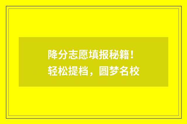 降分志愿填报秘籍！轻松提档，圆梦名校