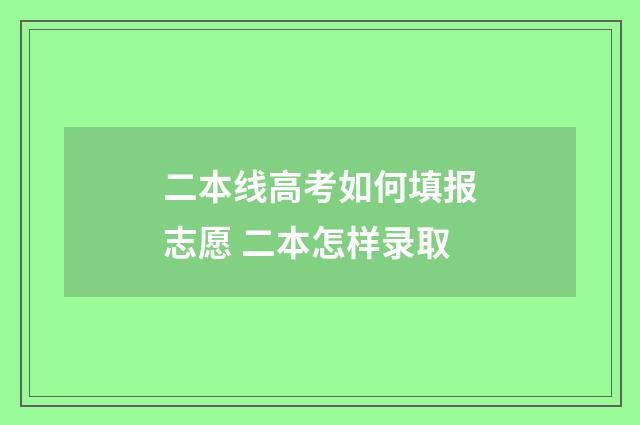 二本线高考如何填报志愿 二本怎样录取