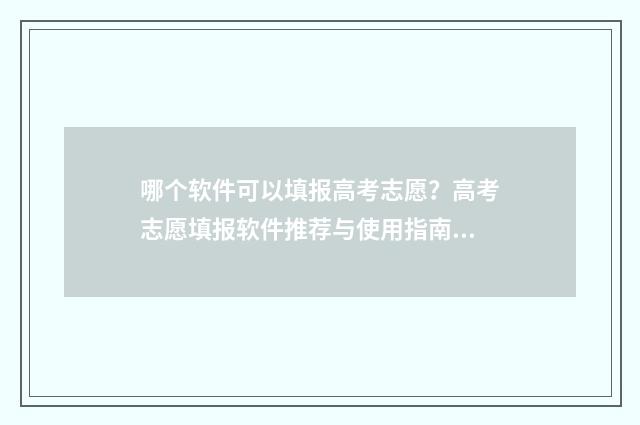 哪个软件可以填报高考志愿？高考志愿填报软件推荐与使用指南 哪个软件可以填充颜色