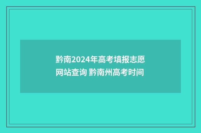 黔南2024年高考填报志愿网站查询 黔南州高考时间