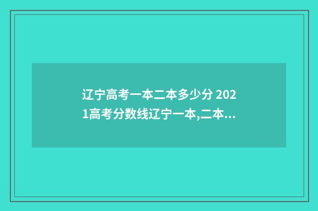 辽宁高考一本二本多少分 2021高考分数线辽宁一本,二本是多少