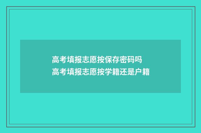 高考填报志愿按保存密码吗 高考填报志愿按学籍还是户籍