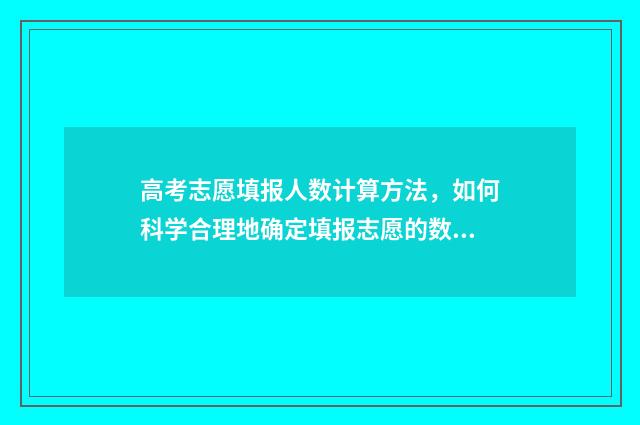 高考志愿填报人数计算方法，如何科学合理地确定填报志愿的数量？ 高考志愿填报人e