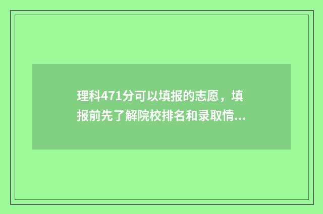 理科471分可以填报的志愿，填报前先了解院校排名和录取情况 理科471分可以填专业吗