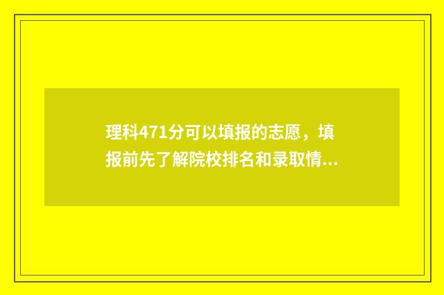 理科471分可以填报的志愿，填报前先了解院校排名和录取情况 理科471分可以填专业吗