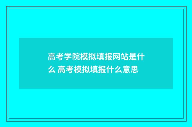高考学院模拟填报网站是什么 高考模拟填报什么意思