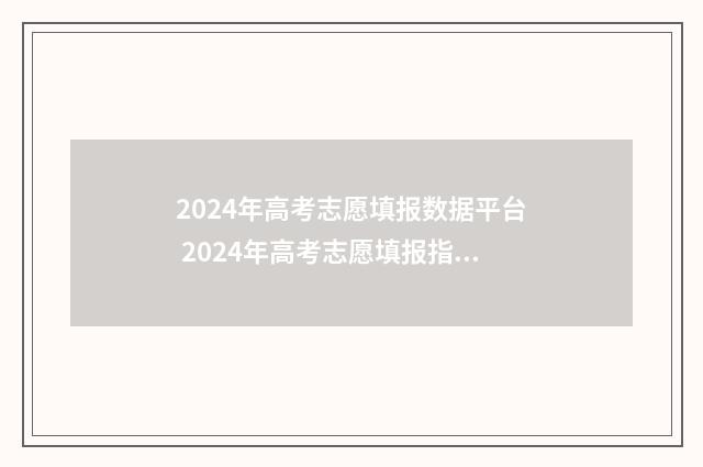 2024年高考志愿填报数据平台 2024年高考志愿填报指南电子版
