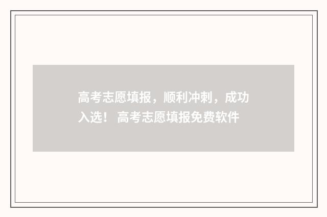 高考志愿填报，顺利冲刺，成功入选！ 高考志愿填报免费软件