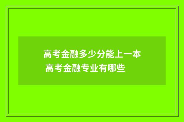 高考金融多少分能上一本 高考金融专业有哪些