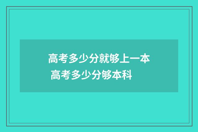 高考多少分就够上一本 高考多少分够本科