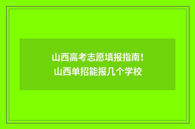 山西高考志愿填报指南! 山西单招能报几个学校