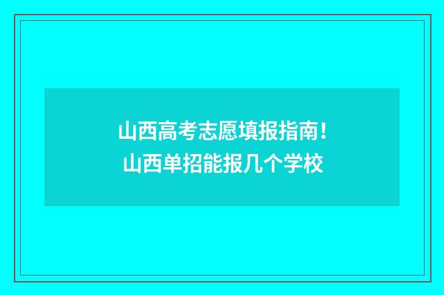 山西高考志愿填报指南！ 山西单招能报几个学校