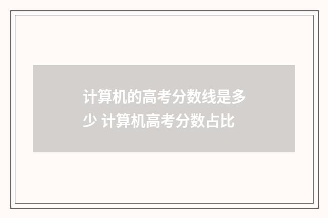 计算机的高考分数线是多少 计算机高考分数占比