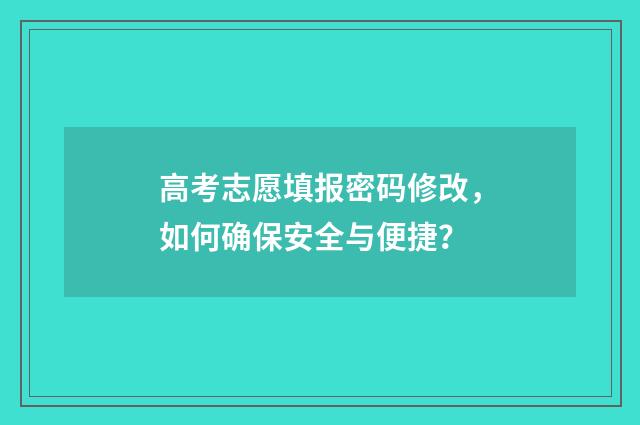 高考志愿填报密码修改，如何确保安全与便捷？