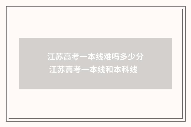 江苏高考一本线难吗多少分 江苏高考一本线和本科线