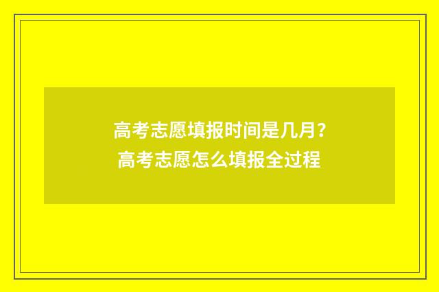高考志愿填报时间是几月？ 高考志愿怎么填报全过程