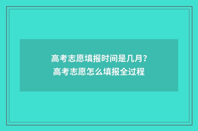 高考志愿填报时间是几月？ 高考志愿怎么填报全过程