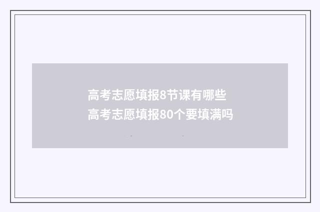 高考志愿填报8节课有哪些 高考志愿填报80个要填满吗