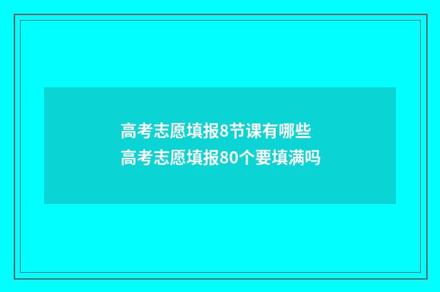 高考志愿填报8节课有哪些 高考志愿填报80个要填满吗