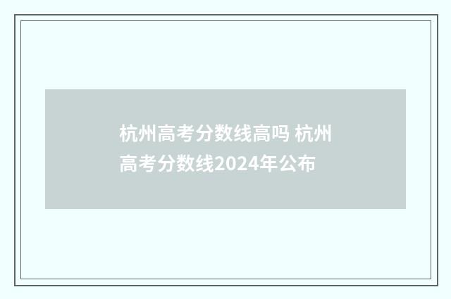 杭州高考分数线高吗 杭州高考分数线2024年公布
