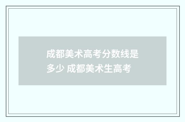 成都美术高考分数线是多少 成都美术生高考