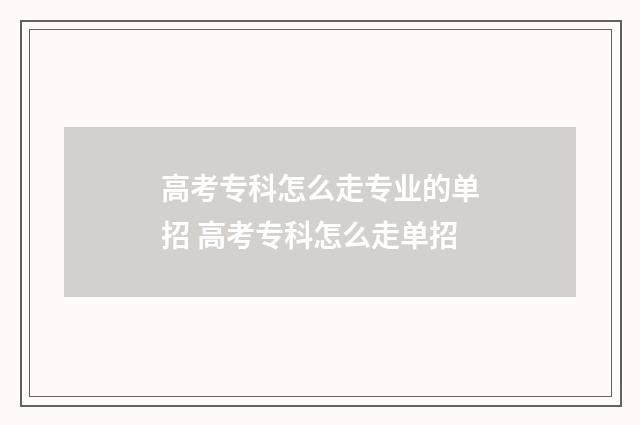 高考专科怎么走专业的单招 高考专科怎么走单招