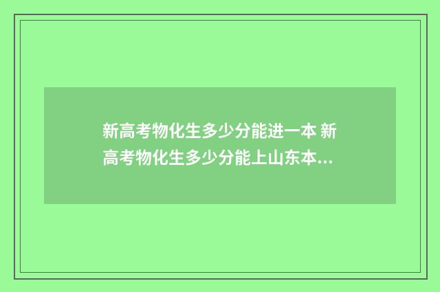 新高考物化生多少分能进一本 新高考物化生多少分能上山东本科