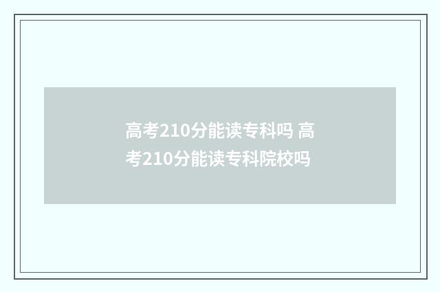 高考210分能读专科吗 高考210分能读专科院校吗