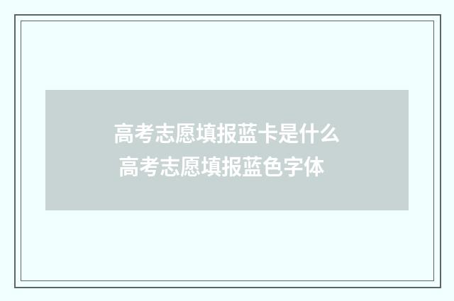 高考志愿填报蓝卡是什么 高考志愿填报蓝色字体