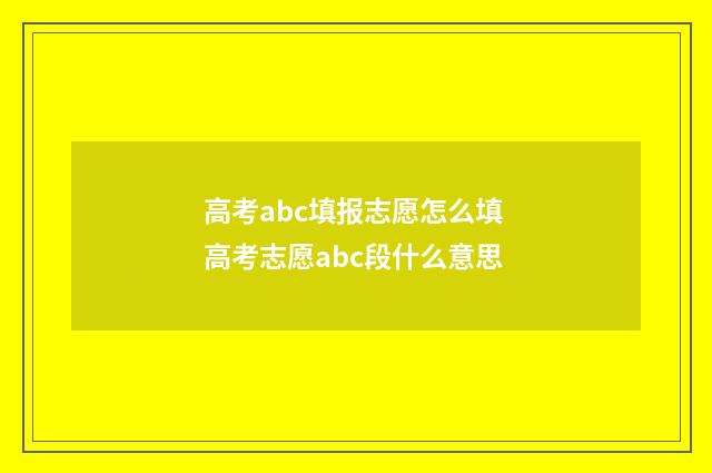 高考abc填报志愿怎么填 高考志愿abc段什么意思