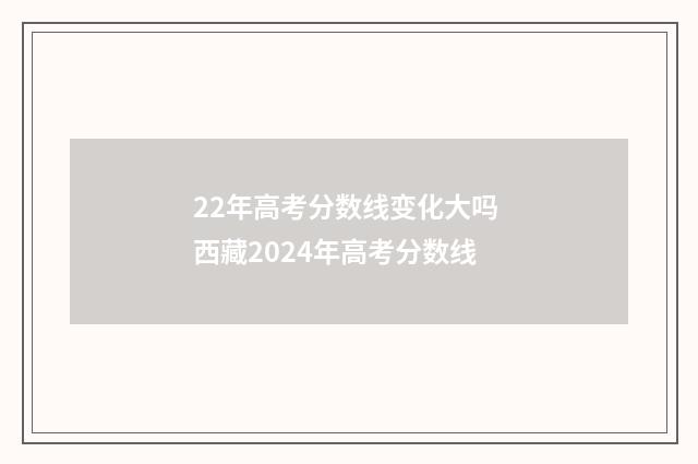 22年高考分数线变化大吗 西藏2024年高考分数线