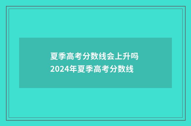 夏季高考分数线会上升吗 2024年夏季高考分数线