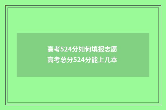 高考524分如何填报志愿 高考总分524分能上几本