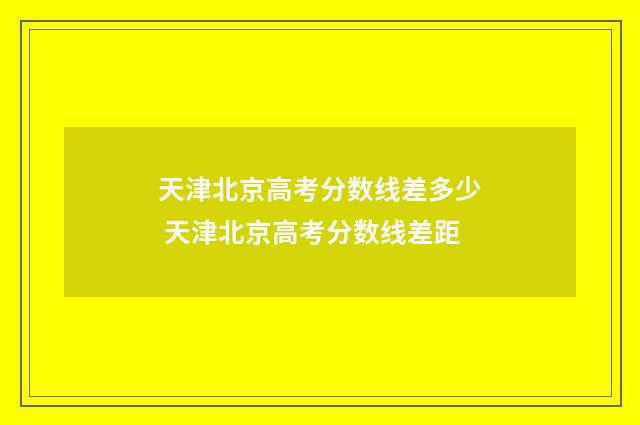 天津北京高考分数线差多少 天津北京高考分数线差距