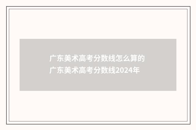 广东美术高考分数线怎么算的 广东美术高考分数线2024年