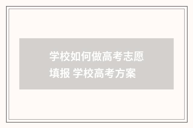 学校如何做高考志愿填报 学校高考方案