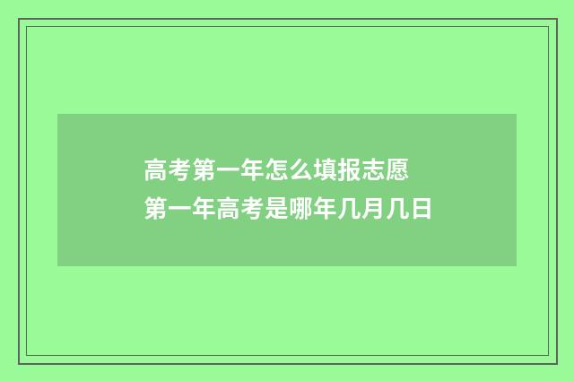 高考第一年怎么填报志愿 第一年高考是哪年几月几日