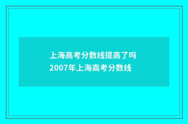 上海高考分数线提高了吗 2007年上海高考分数线