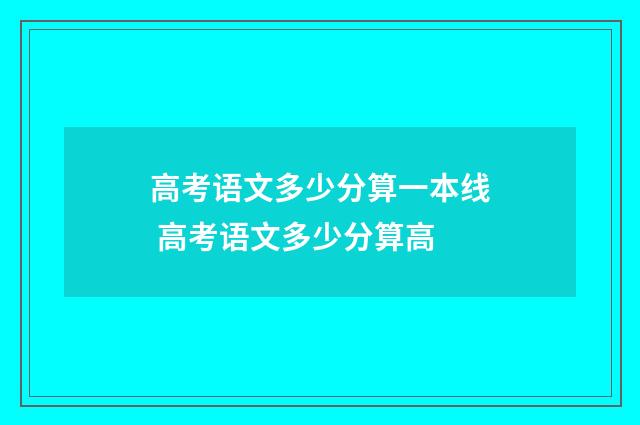 高考语文多少分算一本线 高考语文多少分算高
