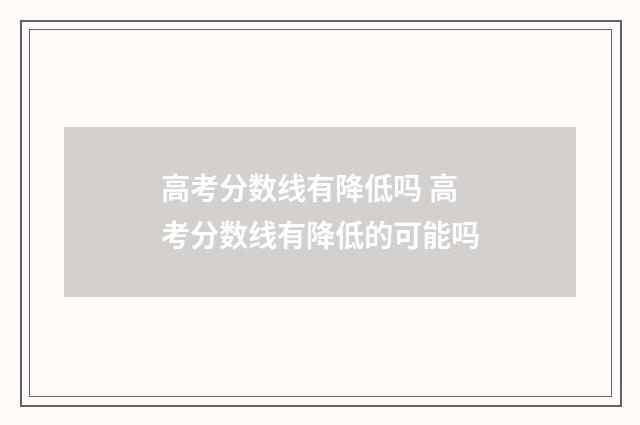 高考分数线有降低吗 高考分数线有降低的可能吗