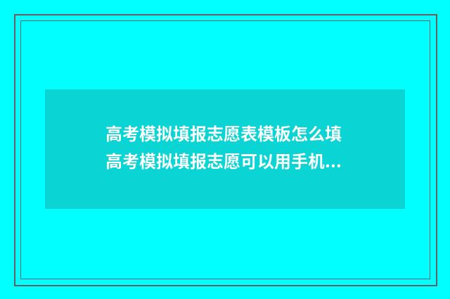 高考模拟填报志愿表模板怎么填 高考模拟填报志愿可以用手机吗
