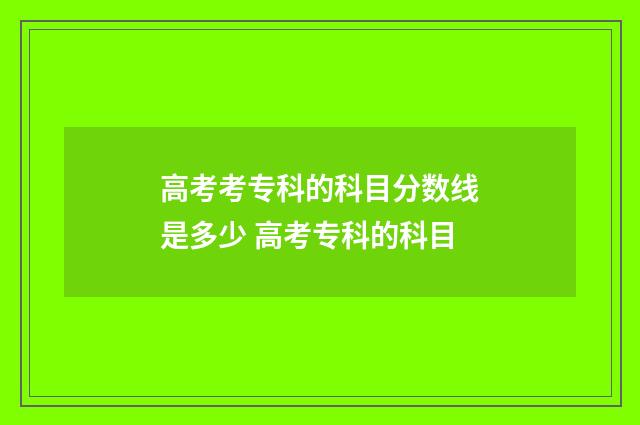 高考考专科的科目分数线是多少 高考专科的科目