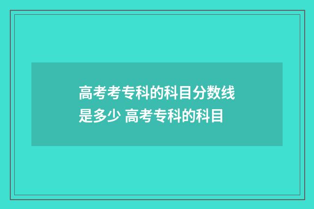 高考考专科的科目分数线是多少 高考专科的科目