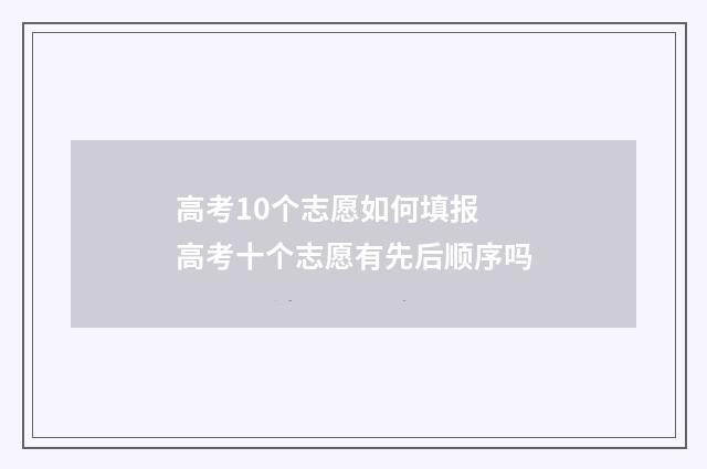 高考10个志愿如何填报 高考十个志愿有先后顺序吗