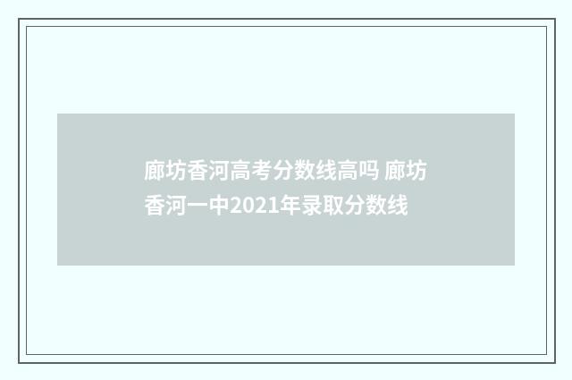 廊坊香河高考分数线高吗 廊坊香河一中2021年录取分数线