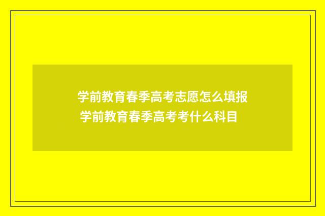 学前教育春季高考志愿怎么填报 学前教育春季高考考什么科目
