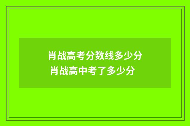 肖战高考分数线多少分 肖战高中考了多少分