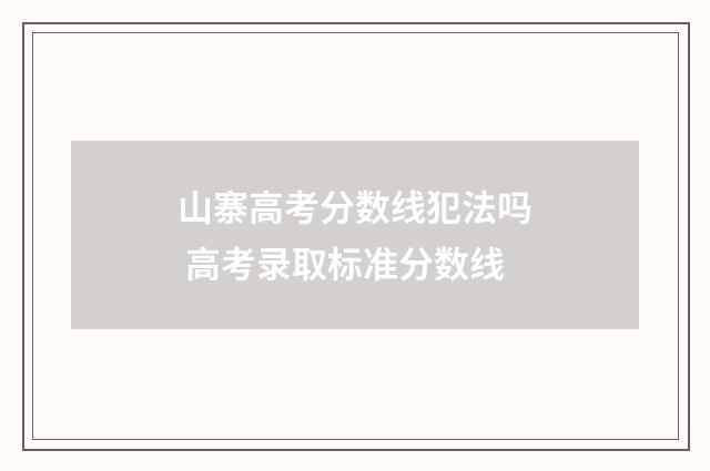 山寨高考分数线犯法吗 高考录取标准分数线