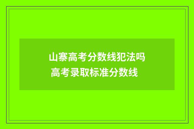 山寨高考分数线犯法吗 高考录取标准分数线